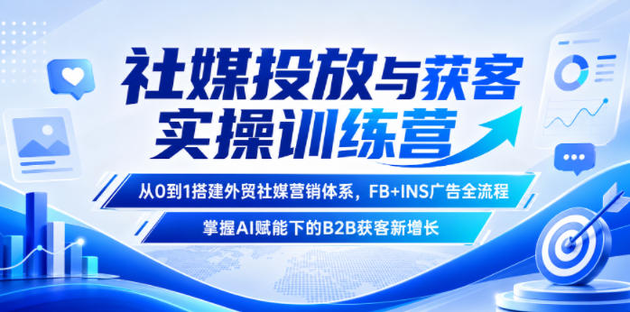 社媒投放与获客实操训练营，从0到1搭建外贸社媒营销体系，FB+INS广告全流程，掌握AI赋能下的B2B获客新增长采购|汽车产业|汽车配件|机加工企业家交流社群中心
