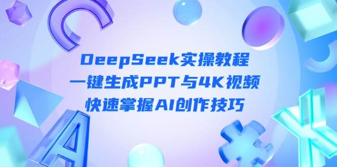 DeepSeek入门实操教程：一键生成PPT与4K视频，快速掌握AI创作技巧采购|汽车产业|汽车配件|机加工蚂蚁智酷企业交流社群中心