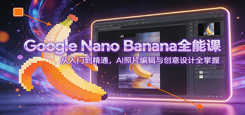 Google Nano Banana全能课：从入门到精通，AI照片编辑与创意设计全掌握采购|汽车产业|汽车配件|机加工蚂蚁智酷企业交流社群中心