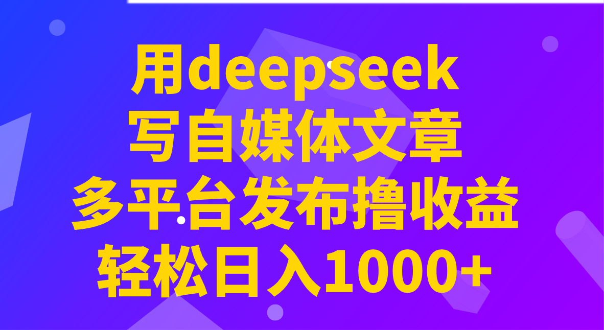 用deepseek写自媒体文章，多平台发布撸收益，轻松日入1000+！采购|汽车产业|汽车配件|机加工蚂蚁智酷企业交流社群中心