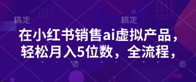 小红书销售ai虚拟产品，轻松月入5位数，全流程，超细节变现过程，完全无卡点采购|汽车产业|汽车配件|机加工蚂蚁智酷企业交流社群中心