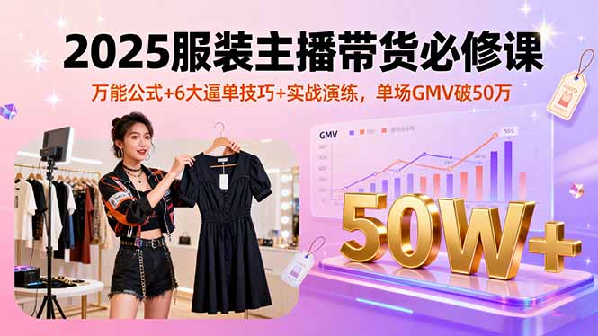 2025服装主播带货必修课,万能公式+6大逼单技巧+实战演练,单场GMV破50万采购|汽车产业|汽车配件|机加工蚂蚁智酷企业交流社群中心