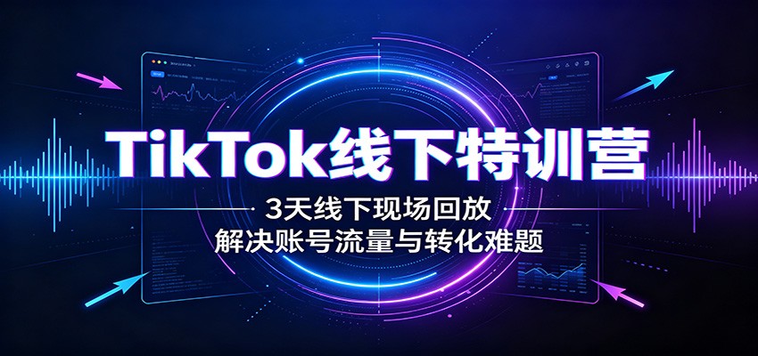 TikTok线下特训营:3天线下现场回放,解决账号流量与转化难题采购|汽车产业|汽车配件|机加工企业家交流社群中心