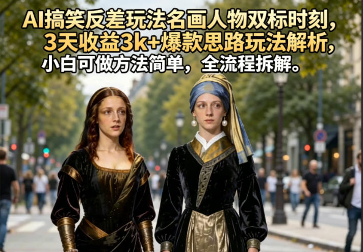 AI搞笑反差玩法名画人物双标时刻,3天收益3k+爆款思路玩法解析,小白可做方法简单,全流程拆解采购|汽车产业|汽车配件|机加工企业家交流社群中心