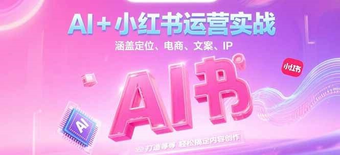 AI+小红书运营实战,涵盖定位、电商、文案、IP 打造等,轻松搞定内容创作采购|汽车产业|汽车配件|机加工蚂蚁智酷企业交流社群中心