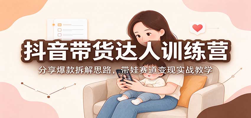 抖音带货达人训练营：分享爆款拆解思路，带娃赛道变现实战教学采购|汽车产业|汽车配件|机加工企业家交流社群中心