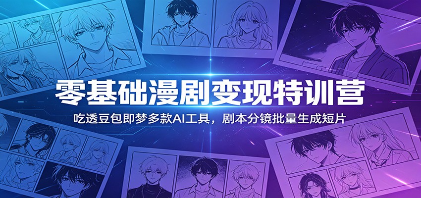 零基础漫剧变现特训营：玩转豆包即梦多款AI工具，剧本分镜批量生成短片采购|汽车产业|汽车配件|机加工企业家交流社群中心