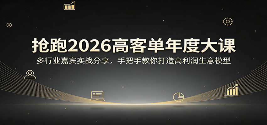 抢跑2026高客单年度大课：多行业嘉宾实战分享，手把手教你打造高利润生意模型采购|汽车产业|汽车配件|机加工企业家交流社群中心