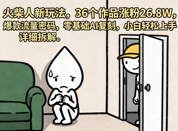 火柴人新玩法，36个作品涨粉26.8W，爆款流量密码，零基础AI复刻，小白轻松上手，详细拆解采购|汽车产业|汽车配件|机加工企业家交流社群中心