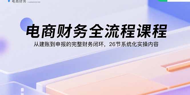 电商财务全流程课程:从建账到申报的完整财务闭环,26节系统化实操内容采购|汽车产业|汽车配件|机加工蚂蚁智酷企业交流社群中心