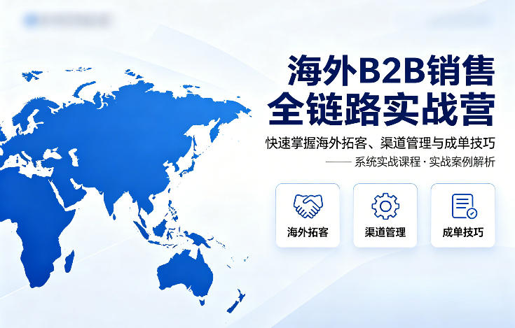 海外B2B销售全链路实战营，快速掌握海外拓客、渠道管理与成单技巧采购|汽车产业|汽车配件|机加工企业家交流社群中心