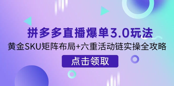 拼多多直播爆单3.0玩法解析,黄金SKU矩阵布局+六重活动链实操全攻略采购|汽车产业|汽车配件|机加工蚂蚁智酷企业交流社群中心