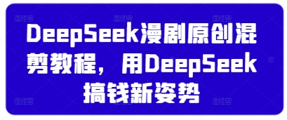 DeepSeek漫剧原创混剪教程,用DeepSeek搞钱新姿势采购|汽车产业|汽车配件|机加工蚂蚁智酷企业交流社群中心