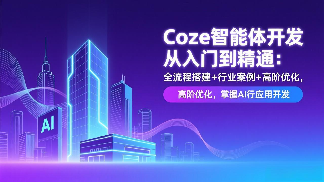 Coze智能体开发从入门到精通：全流程搭建+行业案例+高阶优化，掌握AI应用开发采购|汽车产业|汽车配件|机加工蚂蚁智酷企业交流社群中心