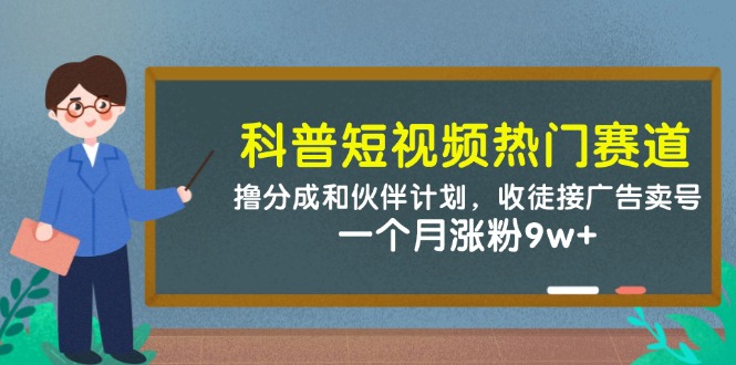 科普短视频热门赛道:撸分成和伙伴计划,收徒接广告卖号,一个月涨粉9w+采购|汽车产业|汽车配件|机加工蚂蚁智酷企业交流社群中心