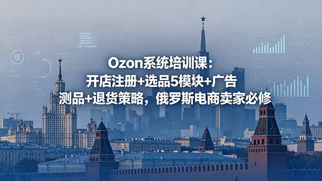 Ozon系统培训课:开店注册+选品5模块+广告测品+退货策略,俄罗斯电商卖家必修采购|汽车产业|汽车配件|机加工企业家交流社群中心
