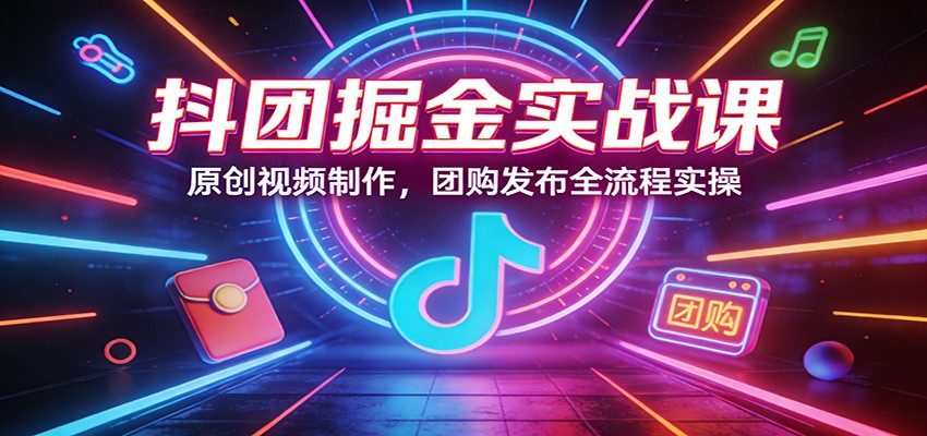 抖团掘金实战课：原创视频制作，团购发布全流程实操采购|汽车产业|汽车配件|机加工蚂蚁智酷企业交流社群中心