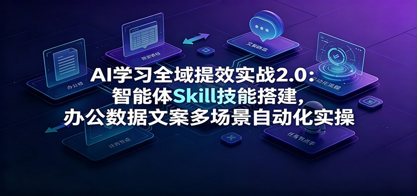 AI学习全域提效实战2.0:智能体Skill技能搭建,办公数据文案多场景自动化实操采购|汽车产业|汽车配件|机加工企业家交流社群中心