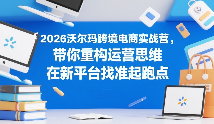 2026沃尔玛跨境电商实战营，带你重构运营思维，在新平台找准起跑点采购|汽车产业|汽车配件|机加工蚂蚁智酷企业交流社群中心