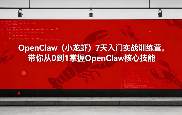 OpenClaw(小龙虾)7天入门实战训练营，带你从0到1掌握OpenClaw核心技能采购|汽车产业|汽车配件|机加工企业家交流社群中心