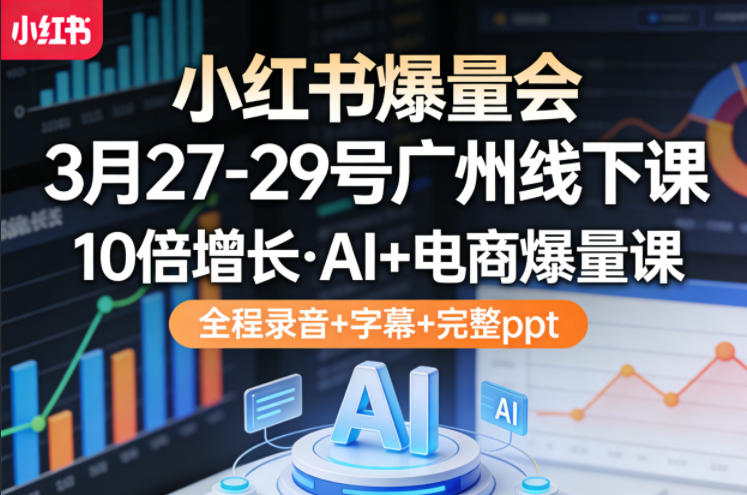 小红书爆量会3月27-29号广州线下课，10倍增长，AI+电商爆量课，全程录音+字幕+完整ppt采购|汽车产业|汽车配件|机加工企业家交流社群中心