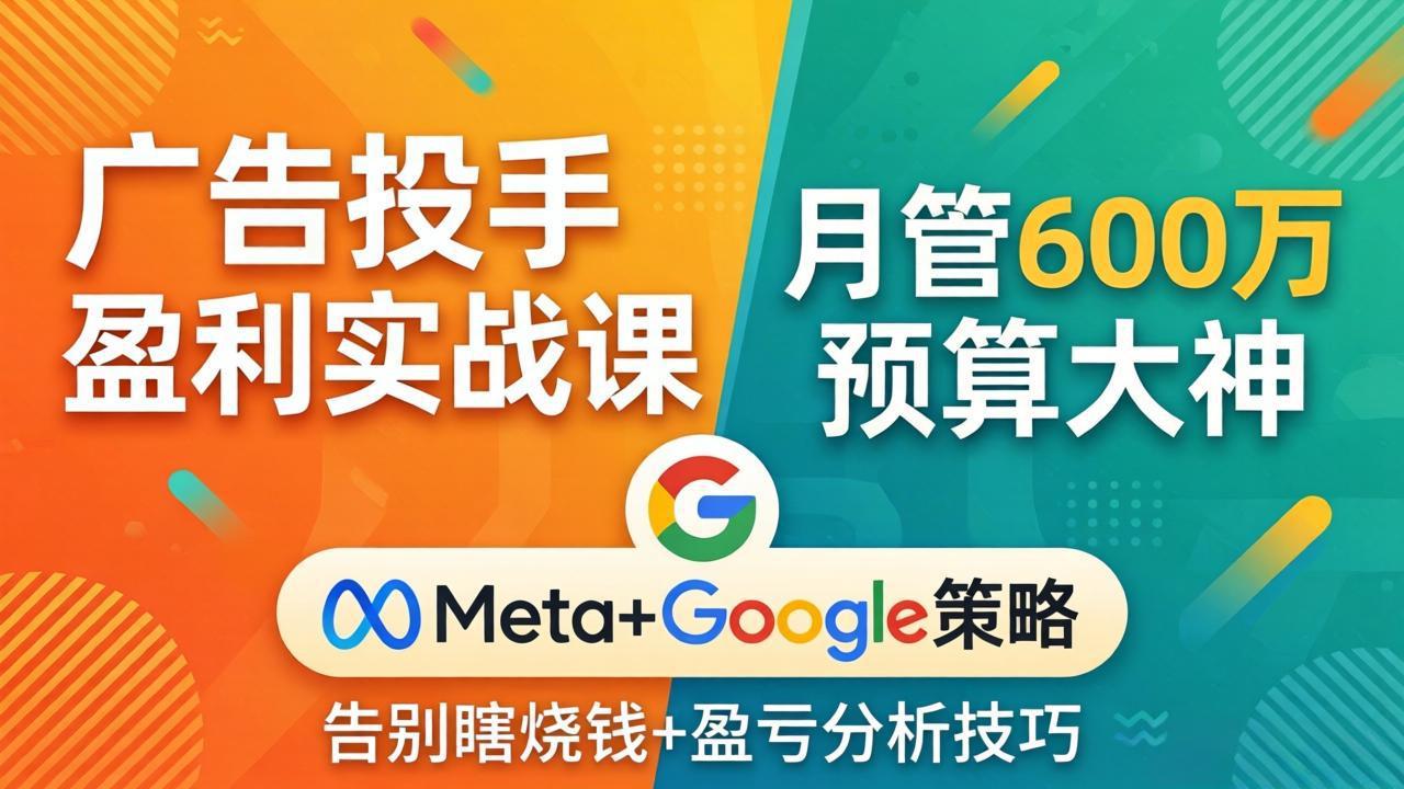广告投手盈利实战课:月管600万预算大神,带你告别瞎烧钱,Meta+Google策略+盈亏分析采购|汽车产业|汽车配件|机加工企业家交流社群中心