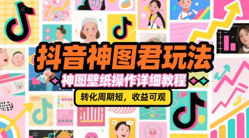 抖音神图君玩法,神图壁纸操作详细教程,转化周期短,收益可观采购|汽车产业|汽车配件|机加工蚂蚁智酷企业交流社群中心