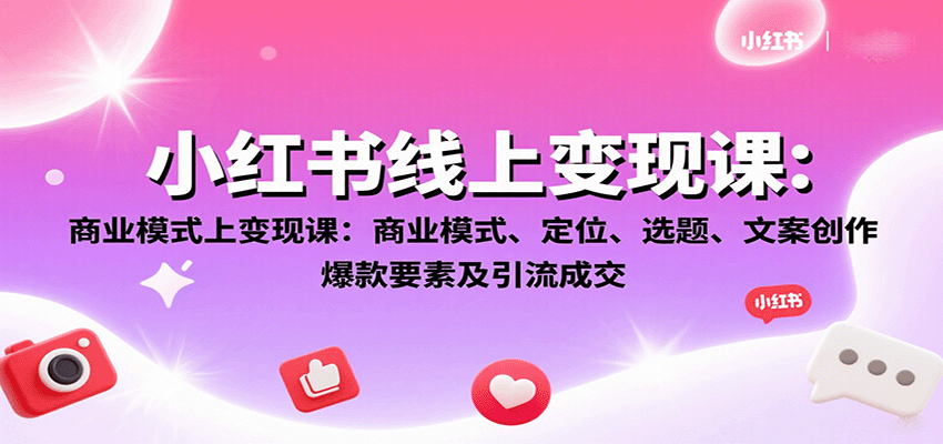 小红书线上变现课:商业模式、定位、选题、文案创作、爆款要素及引流成交采购|汽车产业|汽车配件|机加工蚂蚁智酷企业交流社群中心