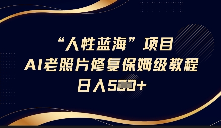 人性蓝海AI老照片修复项目保姆级教程，长期复购，轻松日入5张采购|汽车产业|汽车配件|机加工蚂蚁智酷企业交流社群中心