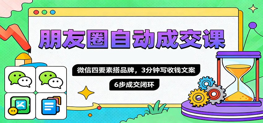 朋友圈自动成交课,微信四要素搭品牌,3分钟写收钱文案,6步成交闭环采购|汽车产业|汽车配件|机加工蚂蚁智酷企业交流社群中心