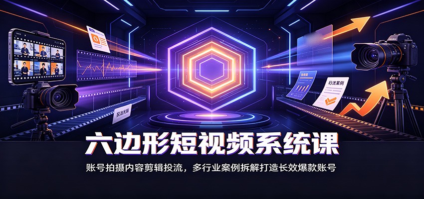 六边形短视频系统课：账号拍摄内容剪辑投流，多行业案例拆解打造长效爆款账号采购|汽车产业|汽车配件|机加工企业家交流社群中心