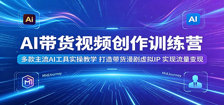 AI带货视频创作训练营：多款主流AI工具实操教学，打造带货漫剧虚拟IP，实现流量变现采购|汽车产业|汽车配件|机加工企业家交流社群中心