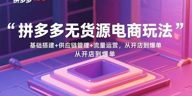 拼多多无货源电商玩法:基础搭建+供应链管理+流量运营,从开店到爆单采购|汽车产业|汽车配件|机加工蚂蚁智酷企业交流社群中心