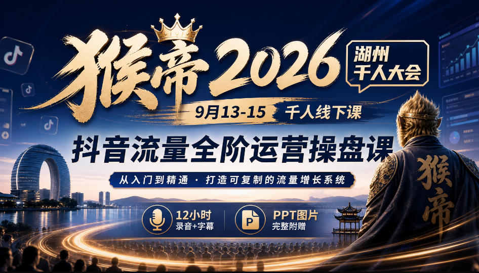 猴帝2026湖州千人大会9月13-15千人线下课,抖音流量全阶运营操盘课,12小时录音加字幕+ppt图片采购|汽车产业|汽车配件|机加工企业家交流社群中心