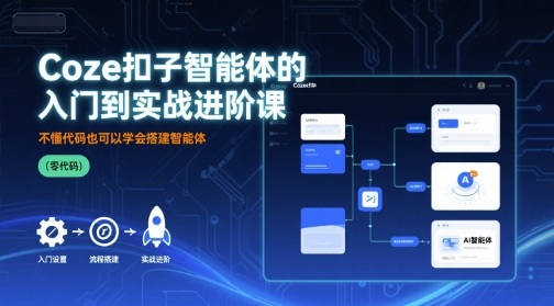 Coze扣子智能体的入门到实战进阶课,不懂代码也可以学会搭建智能体采购|汽车产业|汽车配件|机加工蚂蚁智酷企业交流社群中心
