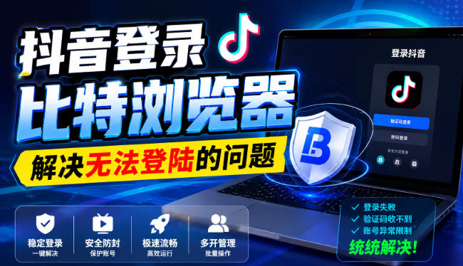 抖音登录比特浏览器,解决无法登陆的问题采购|汽车产业|汽车配件|机加工企业家交流社群中心