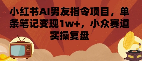 小红书AI男友指令项目,单条笔记变现1w+,小众赛道实操复盘采购|汽车产业|汽车配件|机加工蚂蚁智酷企业交流社群中心