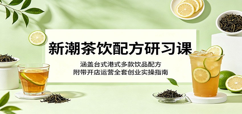 新潮茶饮配方研习课:涵盖台式港式多款饮品配方,附带开店运营全套创业实操指南采购|汽车产业|汽车配件|机加工企业家交流社群中心