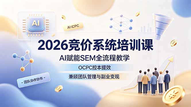 2026竞价系统培训课，AI赋能SEM全流程教学，OCPC控本提效，兼顾团队管理与副业变现采购|汽车产业|汽车配件|机加工企业家交流社群中心