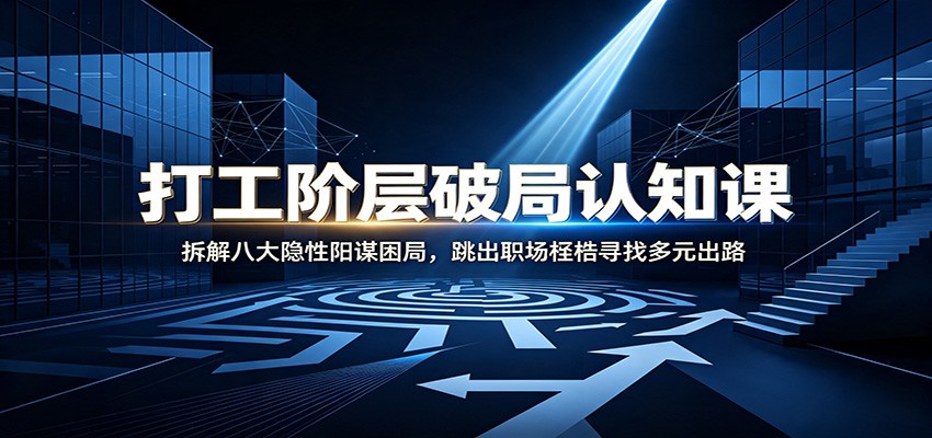 打工阶层破局认知：拆解八大隐性阳谋困局，跳出职场桎梏寻找多元出路采购|汽车产业|汽车配件|机加工企业家交流社群中心