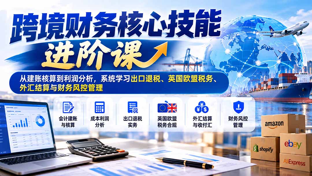 跨境财务核心技能进阶课：从建账核算到利润分析，系统学习出口退税、英国欧盟税务、外汇结算与财务风控管理采购|汽车产业|汽车配件|机加工企业家交流社群中心