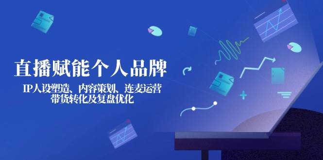 直播赋能个人品牌:IP人设塑造、内容策划、连麦运营、带货转化及复盘优化采购|汽车产业|汽车配件|机加工蚂蚁智酷企业交流社群中心