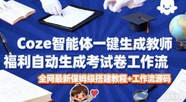 Coze智能体一键生成教师福利自动生成考试试卷工作流，全网最新保姆级搭建教程+工作流源码采购|汽车产业|汽车配件|机加工蚂蚁智酷企业交流社群中心