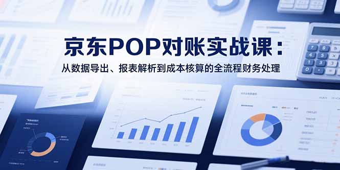 2025京东POP对账实战课:从数据导出、报表解析到成本核算的全流程财务处理采购|汽车产业|汽车配件|机加工蚂蚁智酷企业交流社群中心