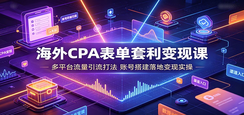 海外CPA表单套利变现课:多平台流量引流打法,账号搭建落地变现实操采购|汽车产业|汽车配件|机加工企业家交流社群中心