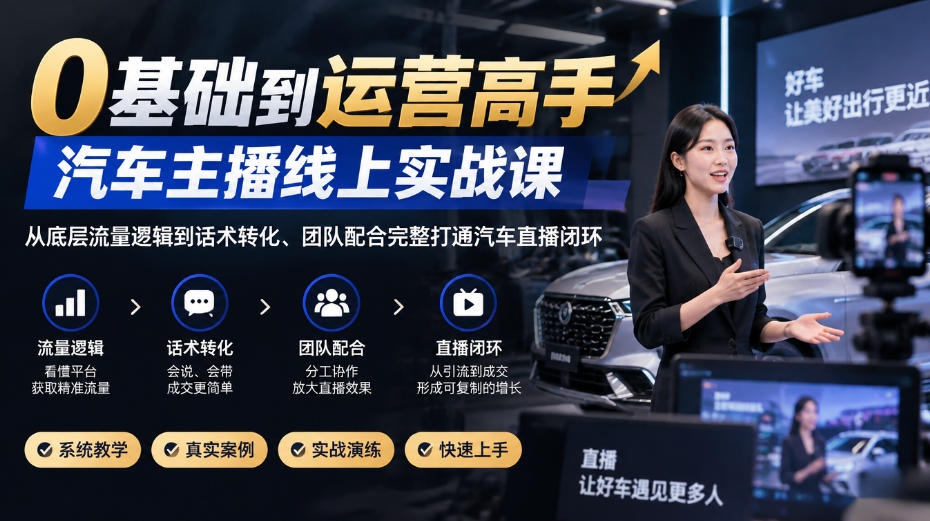 0基础到运营高手，汽车主播线上实战课，从底层流量逻辑到话术转化、团队配合完整打通汽车直播闭环采购|汽车产业|汽车配件|机加工企业家交流社群中心