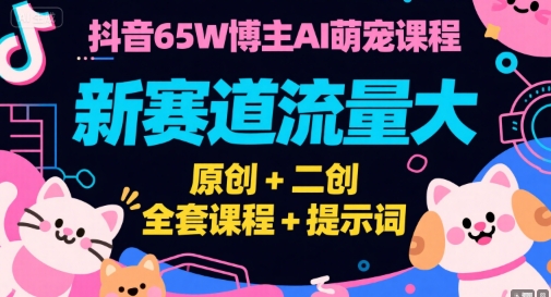 抖音65W博主AI萌宠课程,新赛道流量大,原创+二创,全套课程+提示词采购|汽车产业|汽车配件|机加工蚂蚁智酷企业交流社群中心