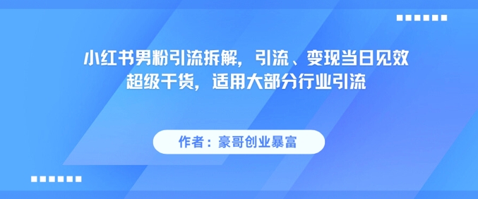 小红书男粉引流拆解，引流、变现当日见效超级干货，适用大部分行业引流采购|汽车产业|汽车配件|机加工蚂蚁智酷企业交流社群中心