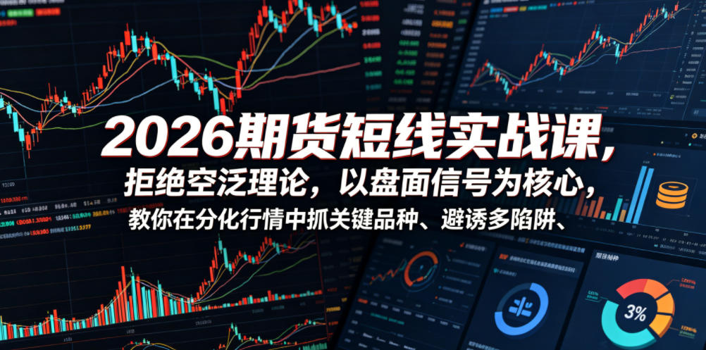 2026期货短线实战课，拒绝空泛理论，以盘面信号为核心，教你在分化行情中抓关键品种、避诱多陷阱采购|汽车产业|汽车配件|机加工企业家交流社群中心