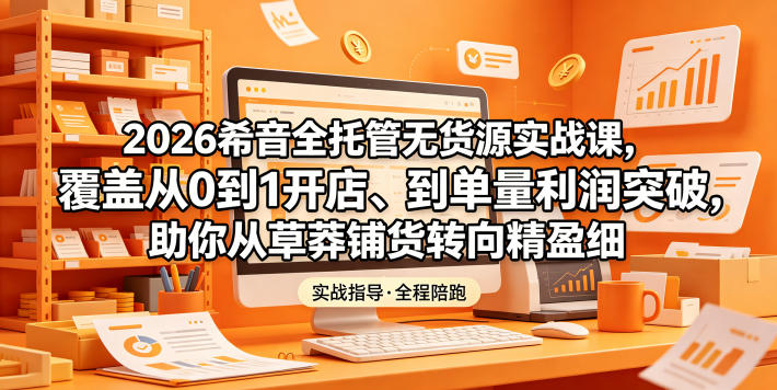 2026希音全托管无货源实战课，覆盖从0到1开店、到单量利润突破，助你从草莽铺货转向精细化盈利采购|汽车产业|汽车配件|机加工企业家交流社群中心